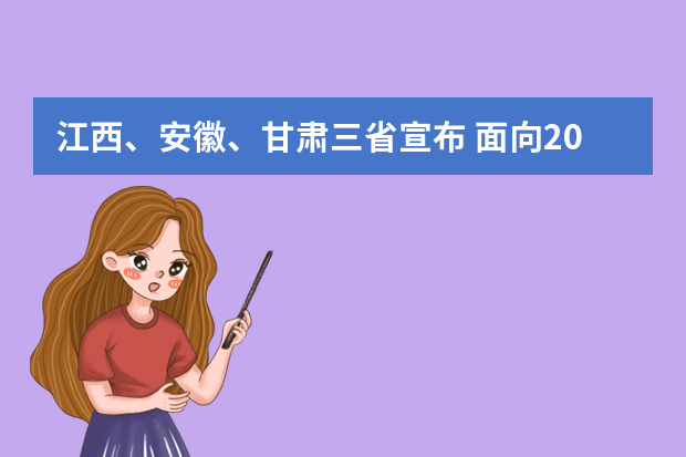 江西、安徽、甘肃三省宣布 面向2021秋季入学高一学生启动高考综合改革方案
